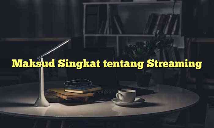 Maksud Singkat tentang Streaming